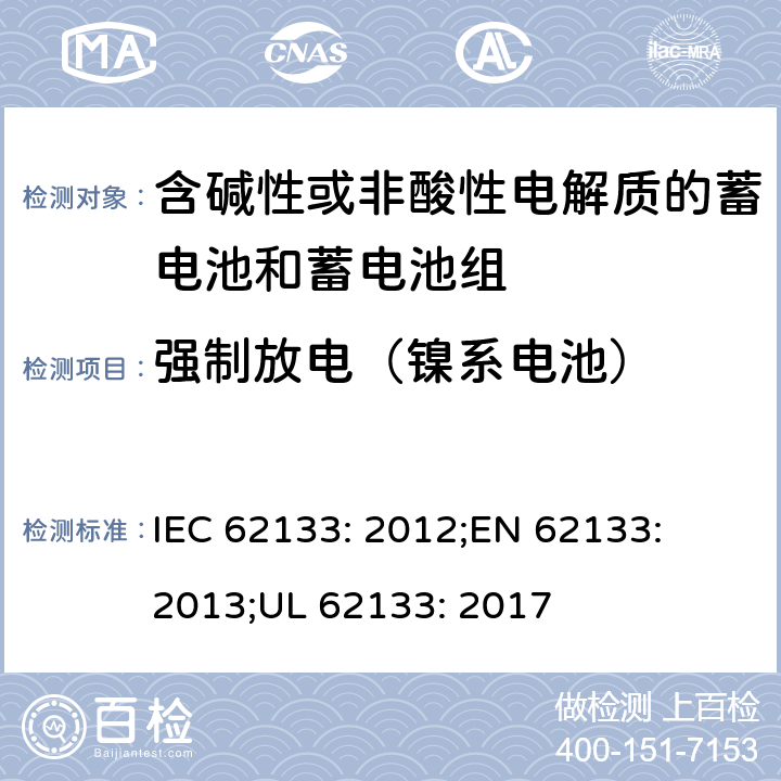 强制放电（镍系电池） 含碱性或其他非酸性电解质的蓄电池和蓄电池组-便携式密封蓄电池和蓄电池组的安全性要求 IEC 62133: 2012;
EN 62133: 2013;
UL 62133: 2017 7.3.9