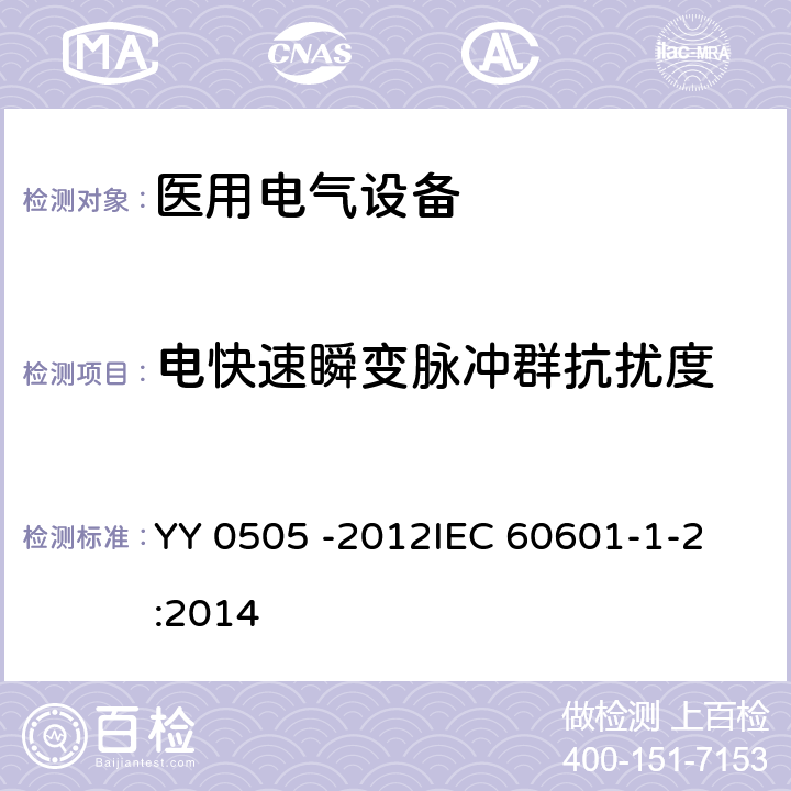 电快速瞬变脉冲群抗扰度 医用电气设备 第1-2部分：安全通用要求-并列标准：电磁兼容 要求和试验 YY 0505 -2012
IEC 60601-1-2:2014 36