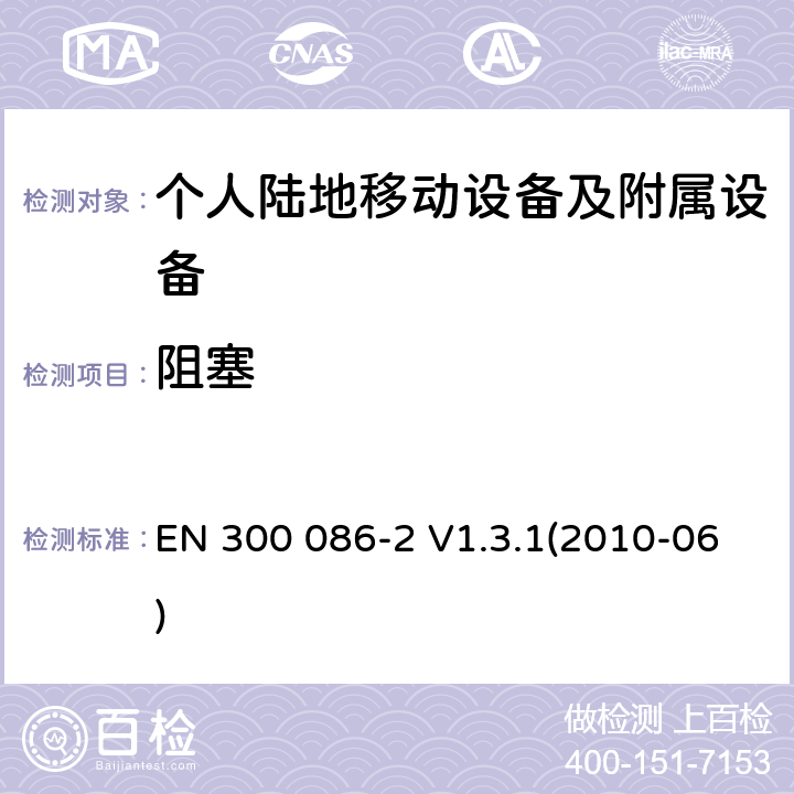 阻塞 电磁兼容性和无线频谱物质(ERM)；陆地移动业务；最初用于模拟语音的有内部或外部RF连接器的无线设备；第2部分：在R&TTE导则第3.2章下调和EN的基本要求 EN 300 086-2 V1.3.1(2010-06) 8.7