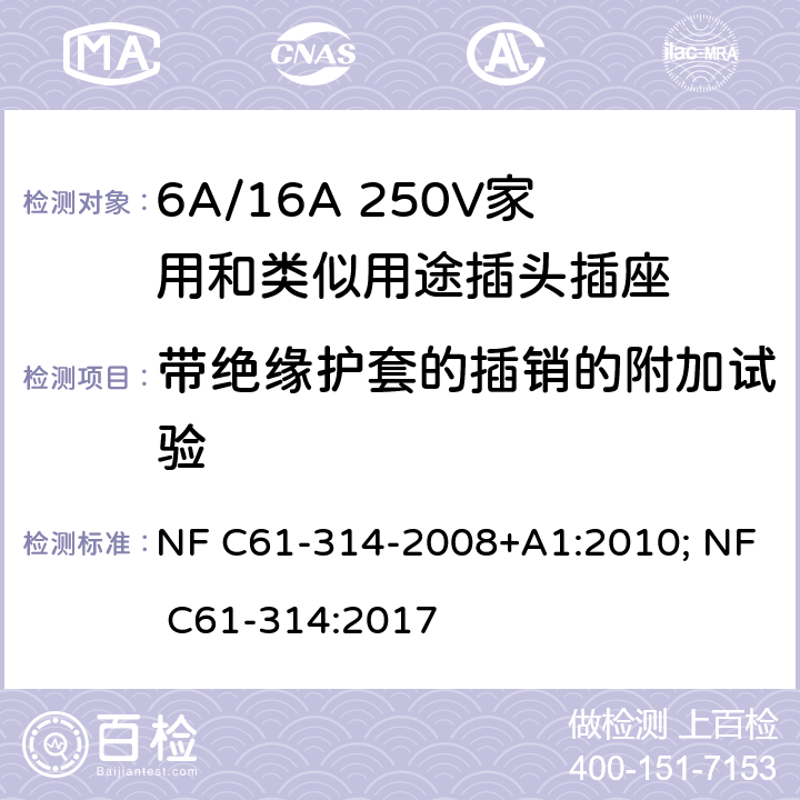 带绝缘护套的插销的附加试验 家用和类似用途插头插座-6A/250V和16A/250V 系统 NF C61-314-2008+A1:2010; NF C61-314:2017 30