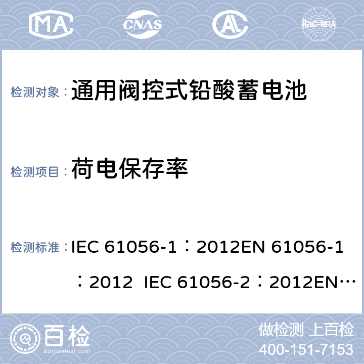 荷电保存率 通用型铅酸蓄电池(阀调节型)第1部分:一般要求、功能特性, 试验方法. 第2部分:尺寸、端子和标记 IEC 61056-1：2012
EN 61056-1：2012 IEC 61056-2：2012
EN 61056-2：2012 7.7