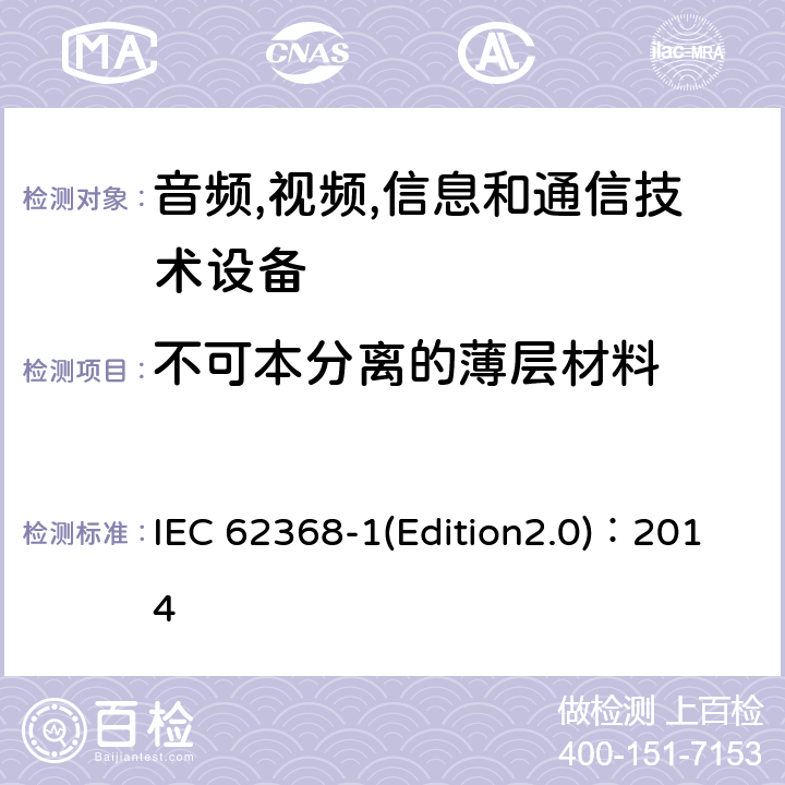 不可本分离的薄层材料 音频,视频,信息和通信技术设备-第一部分: 通用要求 IEC 62368-1(Edition2.0)：2014 5.4.4.6.4, 5.4.4.6.5