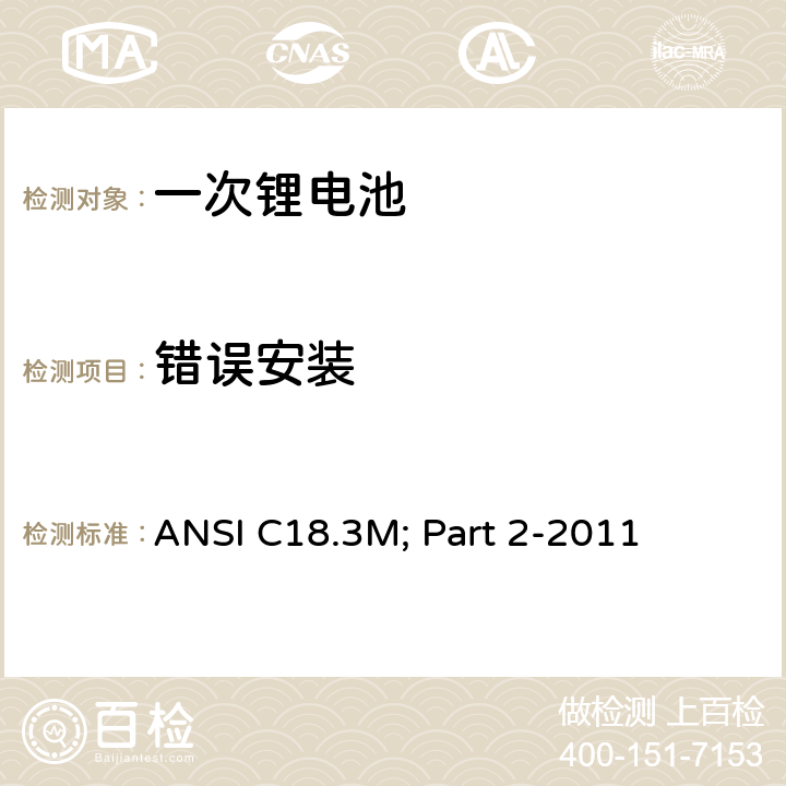 错误安装 便携式水系电解液一次锂电池美国标准-安全标准 ANSI C18.3M; Part 2-2011 7.4.3