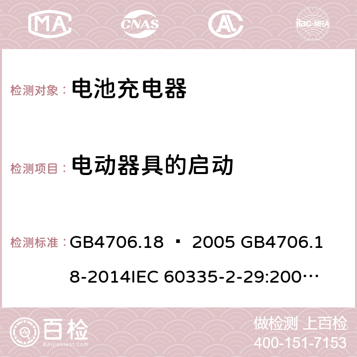 电动器具的启动 家用和类似用途电器的安全–第2部分：电池充电器的特殊要求 GB4706.18 – 2005 

GB4706.18-2014

IEC 60335-2-29:2002 + A1:2004 + A2:2009 

IEC60335-2-29:2016 + A1: 2019

EN 60335-2-29:2004 + A2:2010 + A11: 2018 Cl. 9