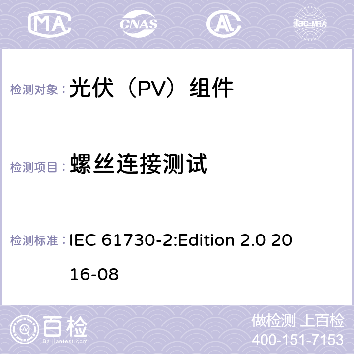 螺丝连接测试 光伏组件安全鉴定 第2部分：试验要求 IEC 61730-2:
Edition 2.0 2016-08 10.22