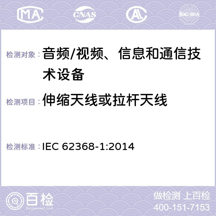 伸缩天线或拉杆天线 音频/视频、信息和通信技术设备--第1部分：安全要求 IEC 62368-1:2014 8.12