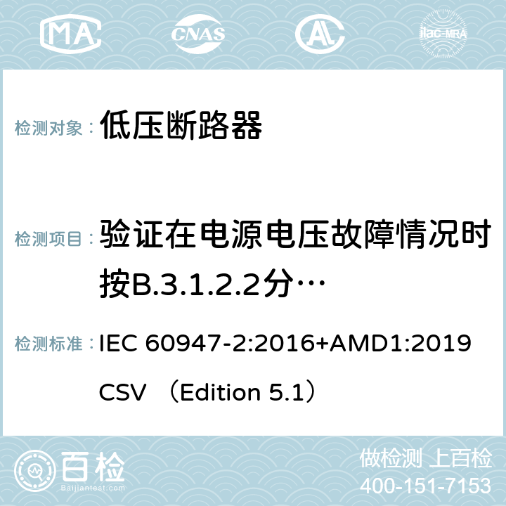 验证在电源电压故障情况时按B.3.1.2.2分类的功能上与电源电压有关的CBR的工作状况 低压开关设备和控制设备 第2部分 断路器 IEC 60947-2:2016+AMD1:2019 CSV （Edition 5.1） B.8.10
