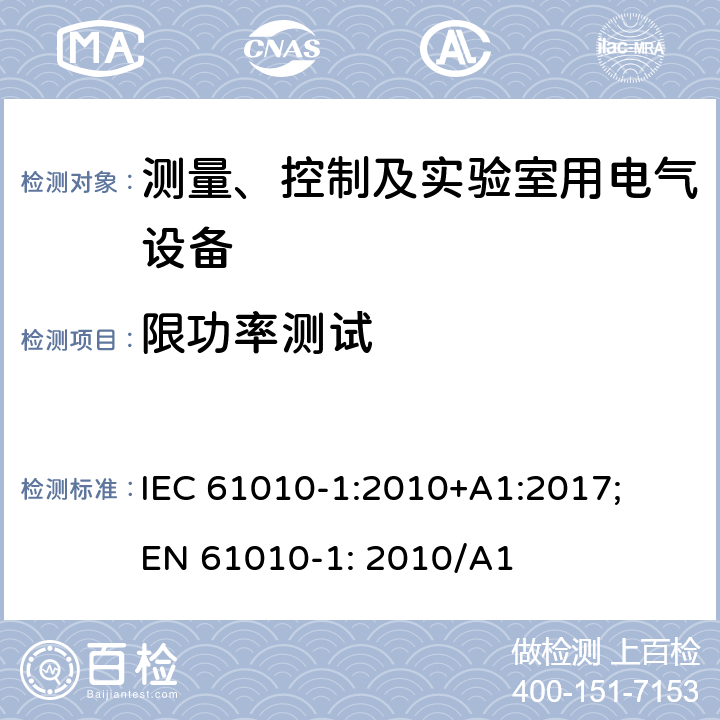 限功率测试 测量、控制以及试验用电气设备的安全要求第1部分：通用要求 IEC 61010-1:2010+A1:2017; EN 61010-1: 2010/A1 9.4