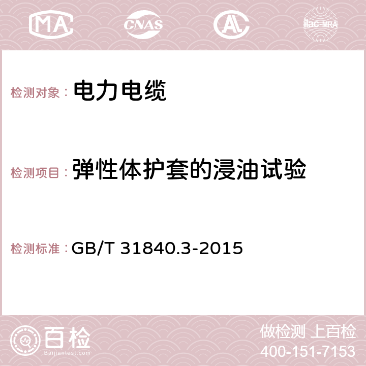 弹性体护套的浸油试验 额定电压1kv(um=1.2kv)到35kv(um=40.5kv) 铝合金芯挤包绝缘电力电缆 第3部分：额定电压35kv(um=40.5kv)电缆 GB/T 31840.3-2015 18.12
