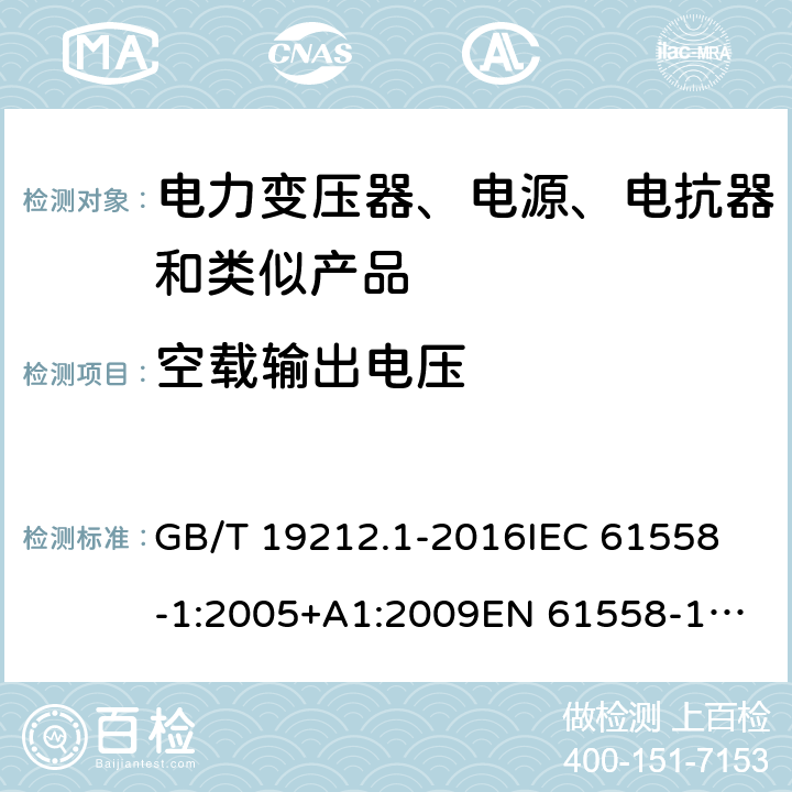 空载输出电压 变压器、电抗器、电源装置及其组合的安全 第1部分：通用要求和试验 GB/T 19212.1-2016
IEC 61558-1:2005+A1:2009
EN 61558-1:2005+A1:2009 IEC 61558-1: 2017
EN IEC 61558-1:2019 Cl.12