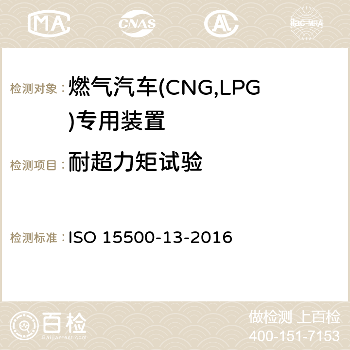 耐超力矩试验 ISO 15500-13-2016 道路车辆—压缩天然气 (CNG)燃料系统部件—第13部分：压力卸放装置  6.1