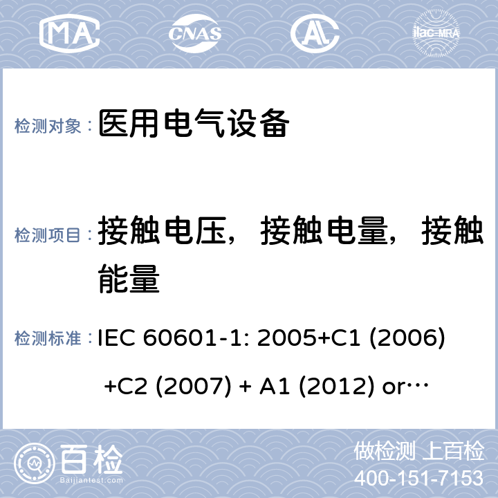 接触电压，接触电量，接触能量 医用电气设备 第1部分:基本安全和基本性能的一般要求 IEC 60601-1: 2005+C1 (2006) +C2 (2007) + A1 (2012) or IEC 60601-1: 2012 EN 60601-1:2006+A11:2011+A1:2013+A12:2014 8.4.2