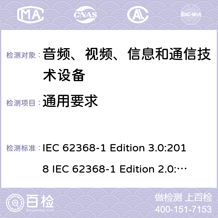 通用要求 音频、视频、信息和通信技术设备 第1部分：安全要求 IEC 62368-1 Edition 3.0:2018 IEC 62368-1 Edition 2.0:2014 EN IEC 62368-1:2020+A11:2020 EN 62368-1:2014+A11:2017 AS/NZS 62368.1:2018 cl.4