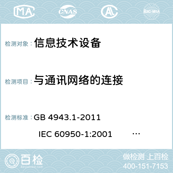 与通讯网络的连接 信息技术设备 安全 第1部分：通用要求 GB 4943.1-2011 IEC 60950-1:2001 IEC 60950-1:2005 +A1:2009+A2:2013 
EN 60950-1:2001 +A11:2004 EN 60950-1:2006 +A11:2009 +A1:2010 +A12:2011+A2:2013 6