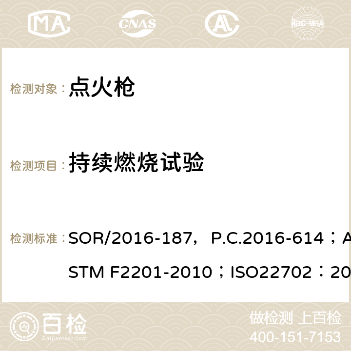 持续燃烧试验 危险品法规（打火机）附表1修订指令第II部分；实用打火机标准 消费者安全规范；打火机安全规范，；出口危险品点火枪检验规程 SOR/2016-187，P.C.2016-614；ASTM F2201-2010；ISO22702：2003（E），ISO22702：2003/Amd.1:2008(E)；SN/T0761.3-2011