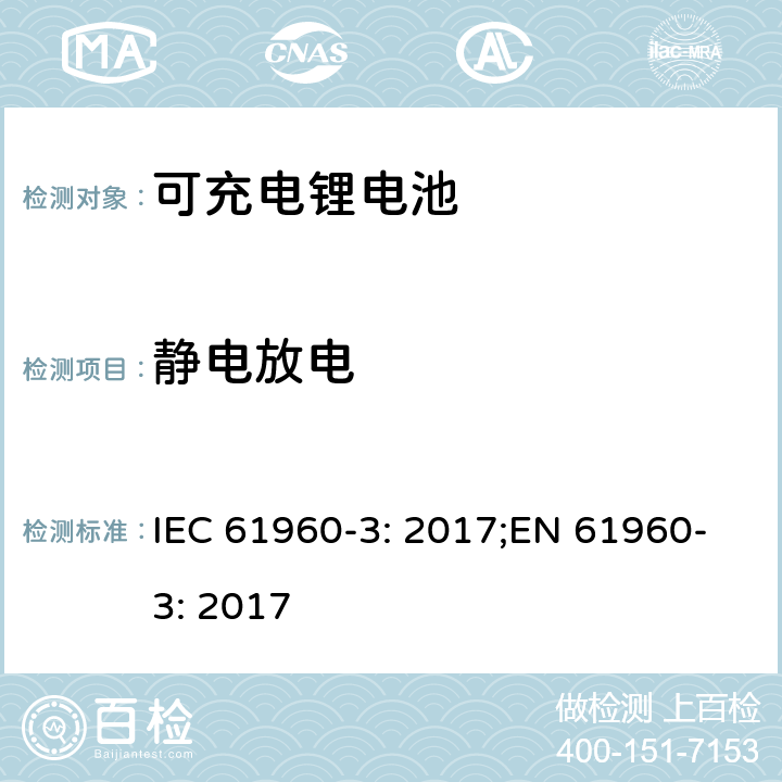 静电放电 二次电芯及电池含碱性或其他非酸性电解液-用于便携式产品的二次锂电芯和电池包-第三部分：方形和圆柱形电池及由其组成的电池包 IEC 61960-3: 2017;EN 61960-3: 2017 7.8