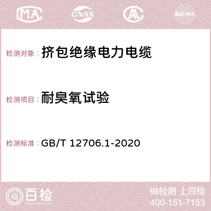 耐臭氧试验 额定电压1kV(Um=1.2kV)到35kV (Um=40.5kV)挤包绝缘电力电缆及附件第1部分：额定电压1kV(Um=1.2kV)和3kV(Um=3.6kV)电缆 GB/T 12706.1-2020 18.12