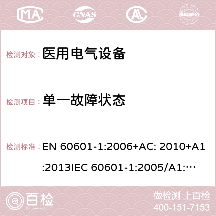 单一故障状态 医用电气设备第1部分: 基本安全和基本性能的通用要求 EN 60601-1:2006+AC: 2010+A1:2013
IEC 60601-1:2005/A1:2012 
IEC 60601‑1: 2005 + CORR. 1 (2006) + CORR. 2 (2007) 
EN 60601-1:2006 13.2