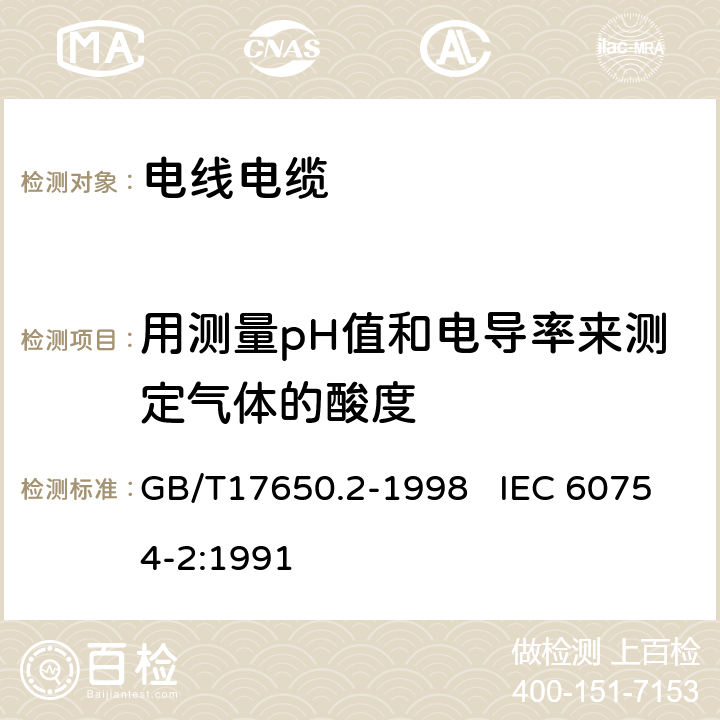 用测量pH值和电导率来测定气体的酸度 取自电缆或光缆的材料燃烧释出气体的试验方法 第2部分：用测量pH值和电导率来测定气体的酸度 GB/T17650.2-1998 IEC 60754-2:1991