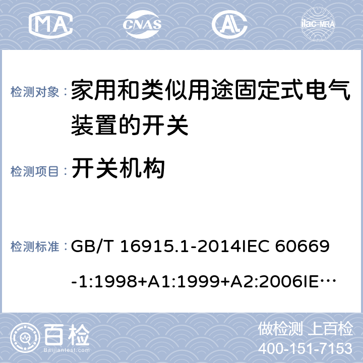 开关机构 家用和类似用途固定式电气装置的开关 第1部分：通用要求 GB/T 16915.1-2014
IEC 60669-1:1998+A1:1999+A2:2006
IEC 60669-1:2017
EN 60669-1:1999+A1:2002+A2:2008
EN 60669-1:2018
AS/NZS 60669.1:2013 14