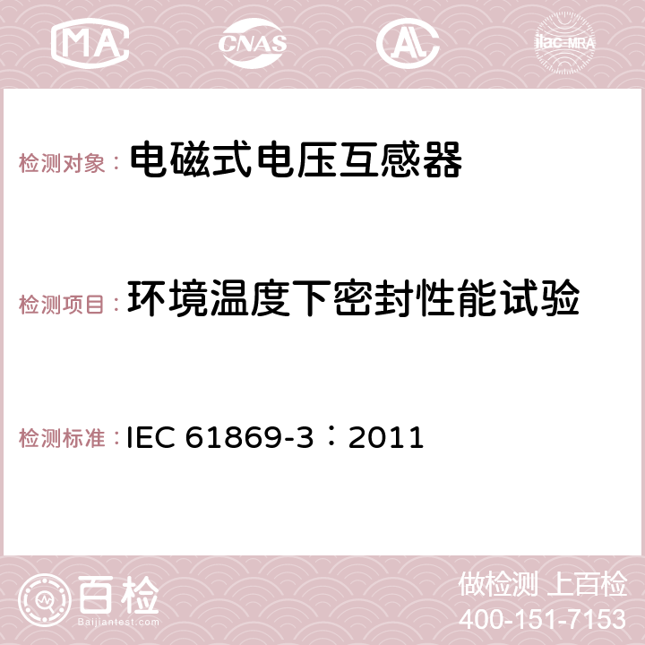 环境温度下密封性能试验 互感器 第3部分：电磁式电压互感器的补充技术要求 IEC 61869-3：2011 7.3.7