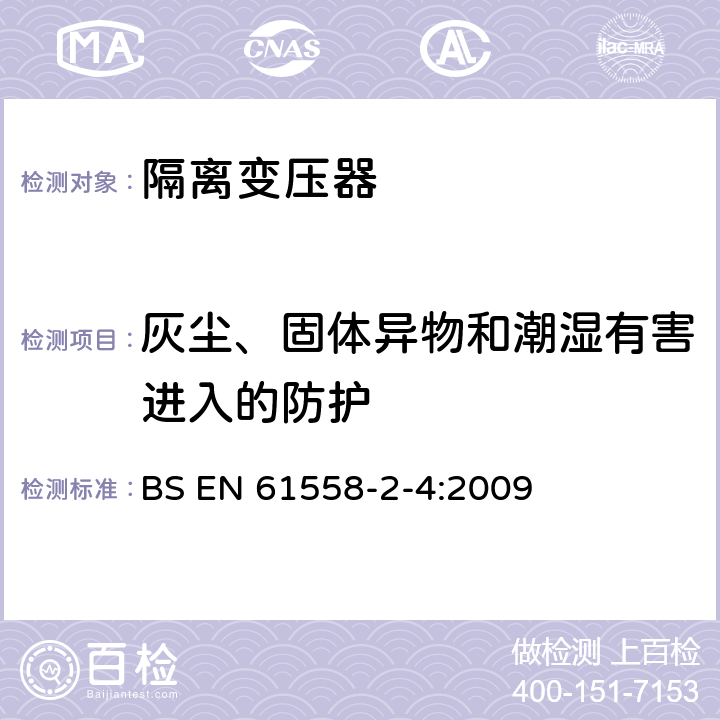 灰尘、固体异物和潮湿有害进入的防护 电源电压为1100V及以下的变压器、电抗器、电源装置和类似产品的安全 第5部分：隔离变压器和内装隔离变压器的电源装置的特殊要求和试验 BS EN 61558-2-4:2009 17