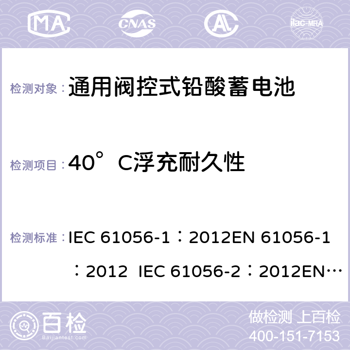 40°C浮充耐久性 通用型铅酸蓄电池(阀调节型)第1部分:一般要求、功能特性, 试验方法. 第2部分:尺寸、端子和标记 IEC 61056-1：2012
EN 61056-1：2012 IEC 61056-2：2012
EN 61056-2：2012 7.6