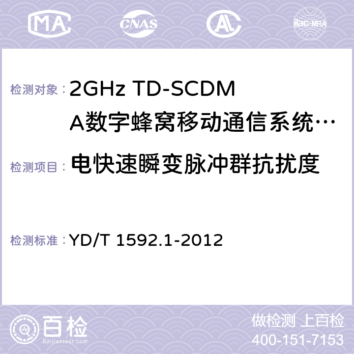 电快速瞬变脉冲群抗扰度 2GHz TD-SCDMA数字蜂窝移动通信系统电磁兼容性要求和测量方法 第1部分：用户设备及其辅助设备 YD/T 1592.1-2012 9.3