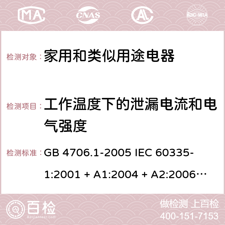 工作温度下的泄漏电流和电气强度 家用和类似用途电器的安全 – 第1部分:通用要求 GB 4706.1-2005 

IEC 60335-1:2001 + A1:2004 + A2:2006 

IEC 60335-1:2010 + A1:2013 + A2:2016

EN 60335-1:2012 + A11:2014+ A13:2017 + A1: 2019 + A14: 2019+ A2: 2019 Cl. 13