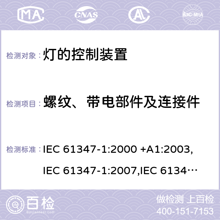 螺纹、带电部件及连接件 灯的控制装置：一般要求和安全要求 IEC 61347-1:2000 +A1:2003,
IEC 61347-1:2007,
IEC 61347-1:2007+A1:2010+A2:2012,
IEC 61347-1:2015,
EN 61347-1:2001 +A1:2008,
EN 61347-1:2008,
EN 61347-1:2008/A1:2011,
EN 61347-1:2008/A2:2013,
EN 61347-1:2015 cl.17