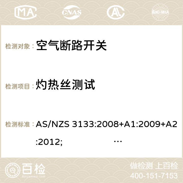 灼热丝测试 认证和试验规范- 空气断路开关 AS/NZS 3133:2008+A1:2009+A2:2012; 
AS/NZS 3133:2013 
AS/NZS 3133:2013; Amdt 1:2014; Amdt 2:2016 cl.13.10