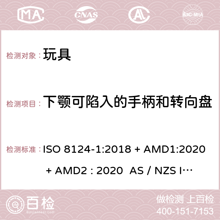 下颚可陷入的手柄和转向盘 玩具安全-第1部分:物理和机械性能 ISO 8124-1:2018 + AMD1:2020 + AMD2 : 2020 AS / NZS ISO 8124-1:2019 + AMD1:2020 + AMD2 : 2020 条款4.35