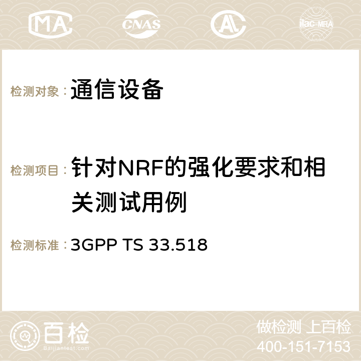 针对NRF的强化要求和相关测试用例 网络存储库功能（NRF）网络产品类的5G安全保证规范（SCAS） 3GPP TS 33.518 4.3