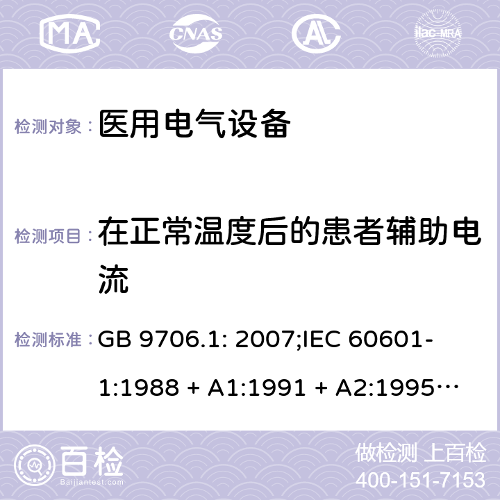 在正常温度后的患者辅助电流 医用电气设备 第一部分：安全通用要求 GB 9706.1: 2007;
IEC 60601-1:1988 + A1:1991 + A2:1995;
EN 60601-1:1990+A1:1993+A2:1995 19.1