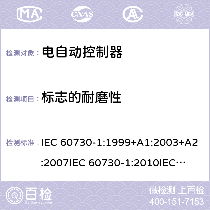 标志的耐磨性 家用和类似用途电自动控制器 第1部分：通用要求 IEC 60730-1:1999+A1:2003+A2:2007
IEC 60730-1:2010
IEC 60730-1:2013+A1:2015+A2:2020
EN 60730-1:2000+A1:2004+A2:2008+A12:2003+A13:2004+A14:2005+A15:2007+A16:2007
EN 60730-1:2011
EN 60730-1:2016+A1:2019 附录 A