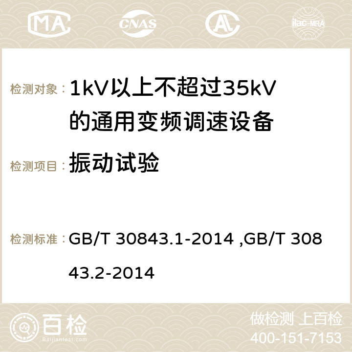 振动试验 《1kV以上不超过35kV的通用变频调速设备 第1部分：技术条件》 《1kV以上不超过35kV的通用变频调速设备 第2部分：试验方法 》 GB/T 30843.2-2014 GB/T 30843.1-2014 ,GB/T 30843.2-2014 5.17