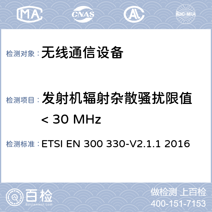 发射机辐射杂散骚扰限值 < 30 MHz 短距离设备；9kHZ至25MHz 范围内的射频设备以及9kHz至30MHz范围内 的感应闭环系统 ETSI EN 300 330-V2.1.1 2016 4.3.8