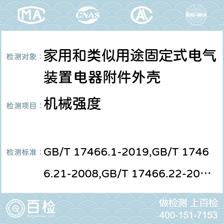 机械强度 家用和类似用途固定式电气装置电器附件安装盒和外壳 第1部分：通用要求,家用和类似用途固定式电气装置的电器附件安装盒和外壳 第21部分：用于悬吊装置的安装盒和外壳的特殊要求,家用和类似用途固定式电气装置的电器附件安装盒和外壳 第22部分：连接盒与外壳的特殊要求,家用和类似用途固定式电气装置的电器附件安装盒和外壳 第23部分：地面安装盒和外壳的特殊要求,家用和类似用途固定式电气装置的电器附件安装盒和外壳 第24部分：住宅保护装置和其他电源功耗装置的外壳的特殊要求 GB/T 17466.1-2019,GB/T 17466.21-2008,GB/T 17466.22-2008,GB/T 17466.23-2008,GB/T 17466.24-2017 15