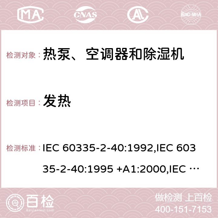 发热 家用和类似用途电器的安全第2-40部分： 热泵、空调器和除湿机的特殊要求 IEC 60335-2-40:1992,IEC 60335-2-40:1995 +A1:2000,IEC 60335-2-40:2002 +A1:2005+A2:2005,IEC 60335-2-40:2013+A1:2016,EN 60335-2-40:2003 +A11:2004+A1:2006+A12:2005+A2:2009+A13:2012 11