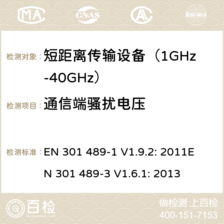 通信端骚扰电压 无线传输设备电磁兼容与频谱特性：Part1 通用测试方法及要求；Part 3 短距离传输系统要求 EN 301 489-1 V1.9.2: 2011
EN 301 489-3 V1.6.1: 2013 条款 8.7