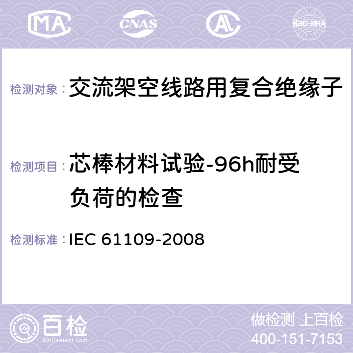 芯棒材料试验-96h耐受负荷的检查 IEC 61109-2008 架空线路用绝缘子 标称电压高于1000V的交流系统用复合悬挂和拉紧绝缘子 定义、试验方法及验收准则