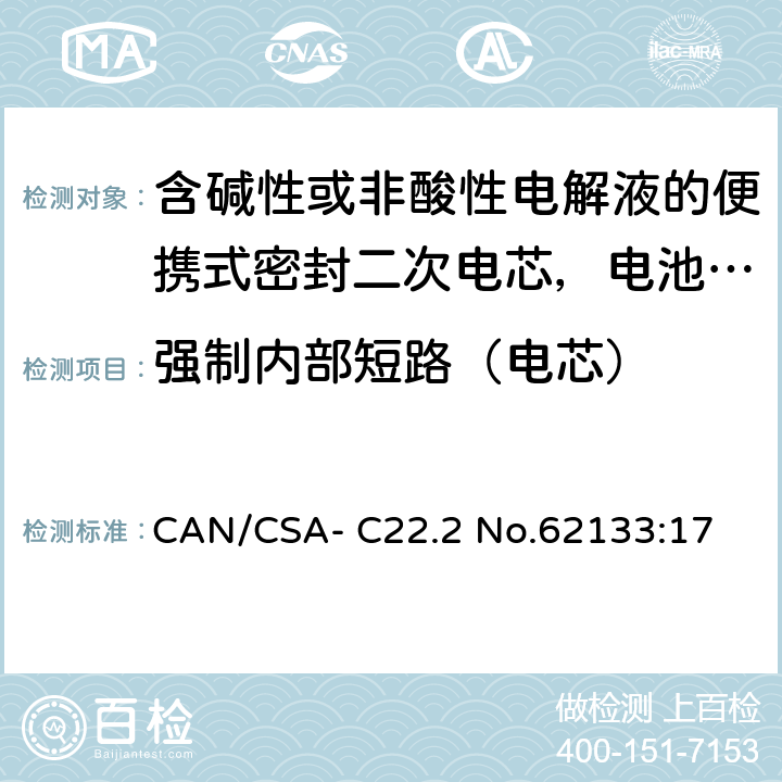强制内部短路（电芯） 含碱性或非酸性电解液的便携式密封二次电芯，电池或蓄电池组的安全要求 CAN/CSA- C22.2 No.62133:17 8.3.9