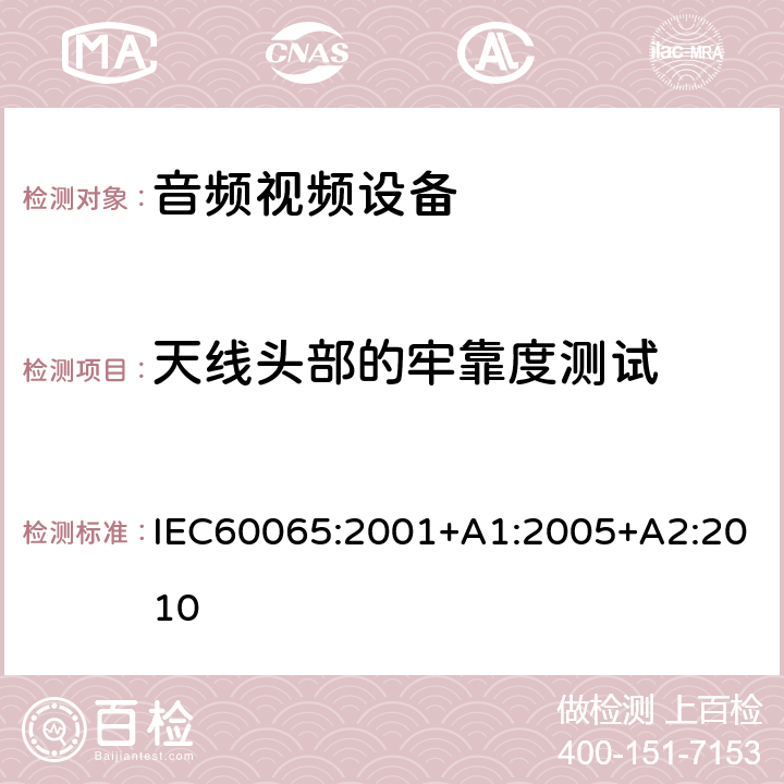 天线头部的牢靠度测试 音频,视频及类似设备的安全要求 IEC60065:2001+A1:2005+A2:2010 12.6.1