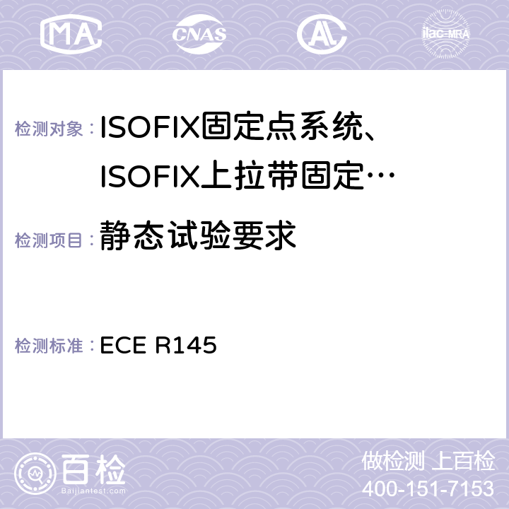 静态试验要求 ECE R145 关于就ISOFIX固定系统ISOFIX上拉带固定点和i-Size乘坐位置方面批准车辆的统一规定  6.2
