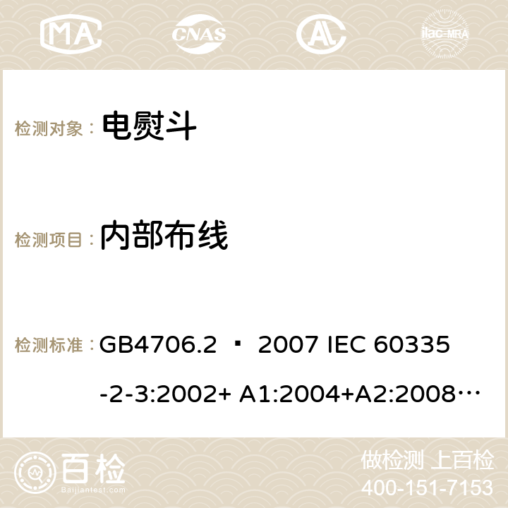 内部布线 家用和类似用途电器的安全 – 第二部分:特殊要求 – 电熨斗 GB4706.2 – 2007 

IEC 60335-2-3:2002+ A1:2004+A2:2008 

IEC 60335-2-3:2012+ A1:2015 

EN 60335-2-3:2002 + A1:2005 + A2:2008 +A11:2010

EN60335-2-3:2016 Cl. 23