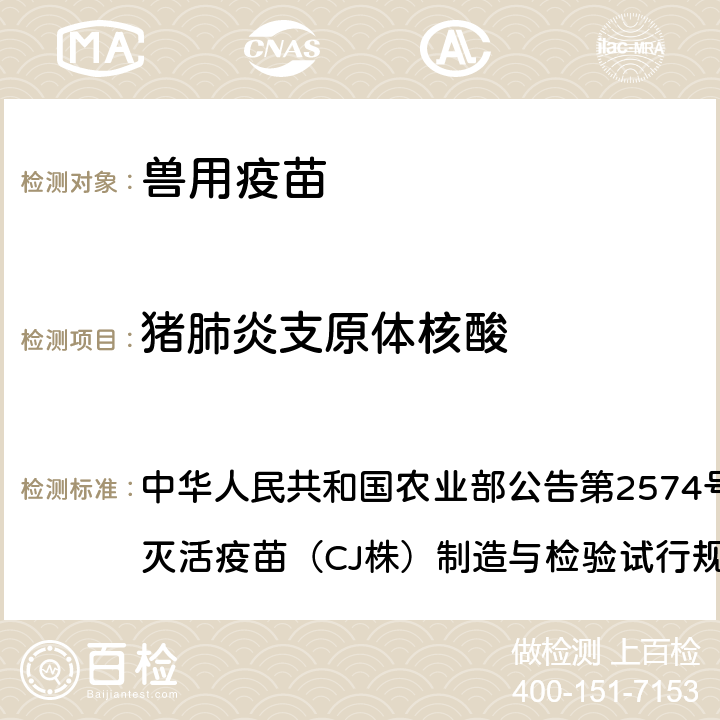 猪肺炎支原体核酸 中华人民共和国农业部公告第2574号附件2猪支原体肺炎灭活疫苗（CJ株）制造与检验试行规程 猪支原体肺炎灭活疫苗（CJ株）  附注3