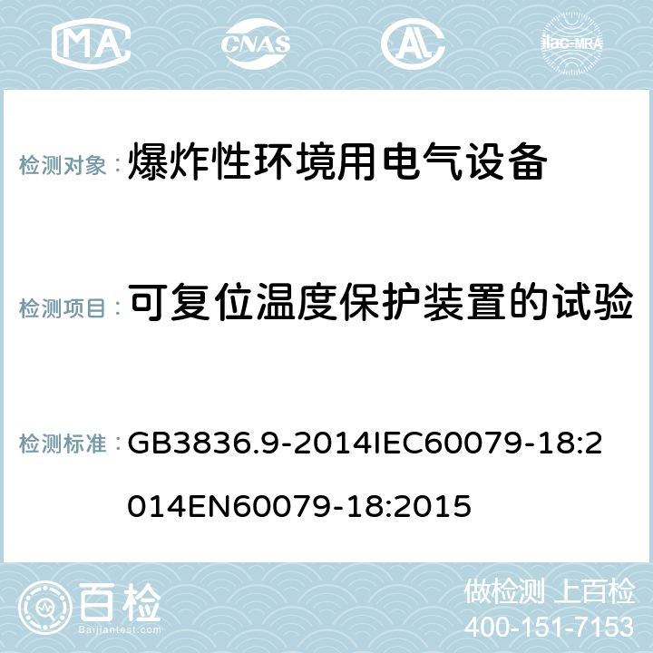 可复位温度保护装置的试验 爆炸性环境 第十八部分：由浇封型＂m＂保护的设备 GB3836.9-2014
IEC60079-18:2014
EN60079-18:2015 cl.8.2.7