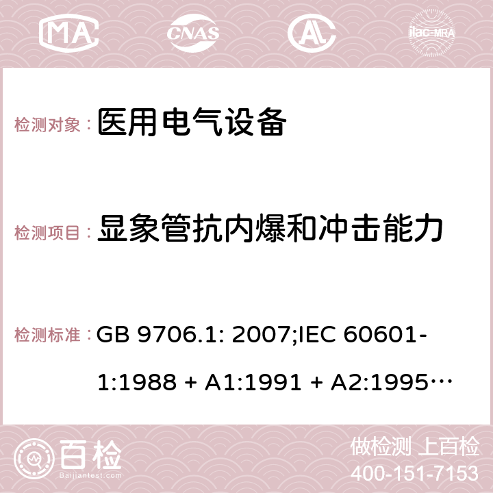 显象管抗内爆和冲击能力 医用电气设备 第一部分：安全通用要求 GB 9706.1: 2007;
IEC 60601-1:1988 + A1:1991 + A2:1995;
EN 60601-1:1990+A1:1993+A2:1995 25.2