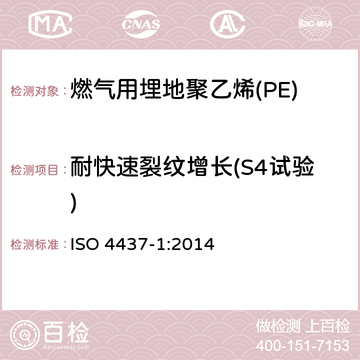 耐快速裂纹增长(S4试验) 燃气用埋地聚乙烯(PE)管道系统-聚乙烯(PE)-第1部分：总则 ISO 4437-1:2014 6.2.3.2