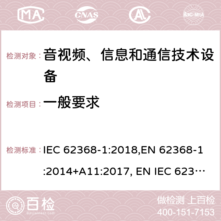 一般要求 音视频、信息和通信技术设备 第一部分：安全要求 IEC 62368-1:2018,EN 62368-1:2014+A11:2017, EN IEC 62368-1:2020+A11:2020, UL 62368-1: 2014 cl.4